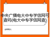 中央广播电大中专学信网可查吗(电大中专学信网查)