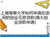 上海海事大学如何申请在读间的创业无息贷款(海大创业贷款申请)