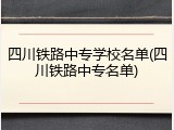 四川铁路中专学校名单(四川铁路中专名单)