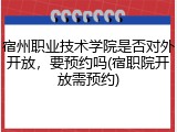 宿州职业技术学院是否对外开放，要预约吗(宿职院开放需预约)