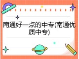 南通好一点的中专(南通优质中专)