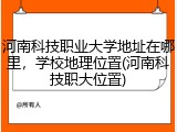 河南科技职业大学地址在哪里，学校地理位置(河南科技职大位置)