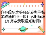 齐齐哈尔高等师范专科学校录取通知书一般什么时候发(齐师专录取通知时间)