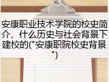 安康职业技术学院的校史简介，什么历史与社会背景下建校的("安康职院校史背景")