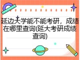 延边大学能不能考研，成绩在哪里查询(延大考研成绩查询)