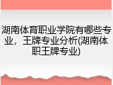 湖南体育职业学院有哪些专业，王牌专业分析(湖南体职王牌专业)