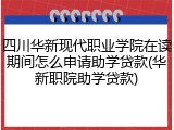 四川华新现代职业学院在读期间怎么申请助学贷款(华新职院助学贷款)