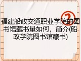 福建船政交通职业学院的图书馆藏书量如何，简介(船政学院图书馆藏书)