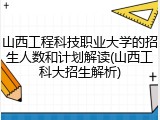 山西工程科技职业大学的招生人数和计划解读(山西工科大招生解析)