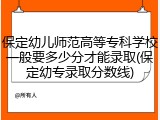 保定幼儿师范高等专科学校一般要多少分才能录取(保定幼专录取分数线)