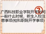 广西科技职业学院开学时间一般什么时候，新生入校注意事项(桂科职院开学事项)