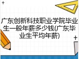 广东创新科技职业学院毕业生一般年薪多少钱(广东毕业生平均年薪)