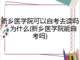 新乡医学院可以自考去读吗，为什么(新乡医学院能自考吗)