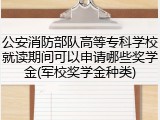 公安消防部队高等专科学校就读期间可以申请哪些奖学金(军校奖学金种类)