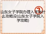 山东女子学院办理入学有什么攻略没(山东女子学院入学攻略)