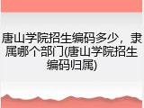 唐山学院招生编码多少，隶属哪个部门(唐山学院招生编码归属)