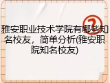 雅安职业技术学院有哪些知名校友，简单分析(雅安职院知名校友)