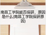 南昌工学院能否保研，原因是什么(南昌工学院保研原因)