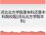 河北北方学院是专科还是本科院校呢(河北北方学院本科)