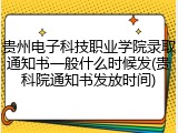 贵州电子科技职业学院录取通知书一般什么时候发(贵科院通知书发放时间)