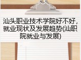 汕头职业技术学院好不好，就业现状及发展趋势(汕职院就业与发展)