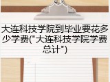 大连科技学院到毕业要花多少学费("大连科技学院学费总计")