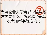 青岛农业大学海都学院主攻方向是什么，怎么样("青岛农大海都学院方向")