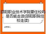 邵阳职业技术学院要住校吗，是否能走读(邵阳职院住校走读)