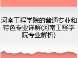 河南工程学院的普通专业和特色专业详解(河南工程学院专业解析)