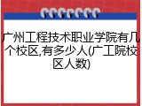广州工程技术职业学院有几个校区,有多少人(广工院校区人数)