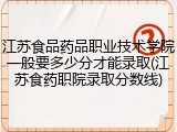 江苏食品药品职业技术学院一般要多少分才能录取(江苏食药职院录取分数线)