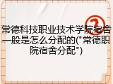 常德科技职业技术学院宿舍一般是怎么分配的("常德职院宿舍分配")