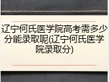 辽宁何氏医学院高考需多少分能录取呢(辽宁何氏医学院录取分)