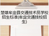 楚雄牟定县交通技术员学校招生标准(牟定交通技校招生)