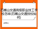 石嘴山交通高级职业技工学校怎样(石嘴山交通技校如何)
