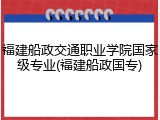 福建船政交通职业学院国家级专业(福建船政国专)