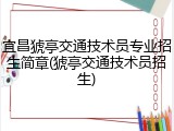 宜昌猇亭交通技术员专业招生简章(猇亭交通技术员招生)