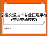 宁德交通技术专业正规学校(宁德交通技校)