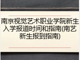 南京视觉艺术职业学院新生入学报道时间和指南(南艺新生报到指南)