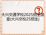大兴交通学校2025招生简章(大兴交校25招生)