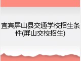 宜宾屏山县交通学校招生条件(屏山交校招生)