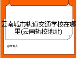 云南城市轨道交通学校在哪里(云南轨校地址)
