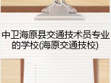 中卫海原县交通技术员专业的学校(海原交通技校)