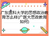广东医科大学的思想政治教育怎么样(广医大思政教育如何)