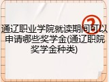 通辽职业学院就读期间可以申请哪些奖学金(通辽职院奖学金种类)