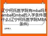 辽宁何氏医学院有mba吗？emba和mba的入学条件是什么(辽宁何氏医学院MBA条件)