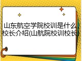山东航空学院校训是什么，校长介绍(山航院校训校长)