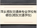 萍乡湘东交通类专业学校有哪些(湘东交通学校)