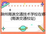 滁州南谯交通技术学校在哪(南谯交通校址)
