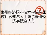 惠州经济职业技术学院有出过什么知名人士吗("惠州经济学院名人")